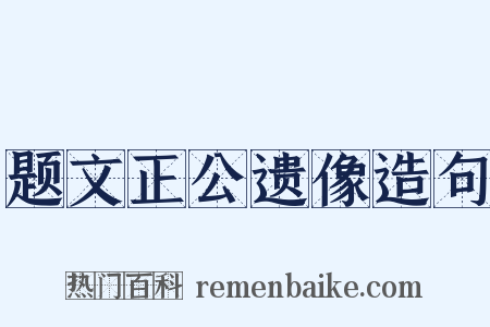 题文正公遗像造句是什么意思的图片